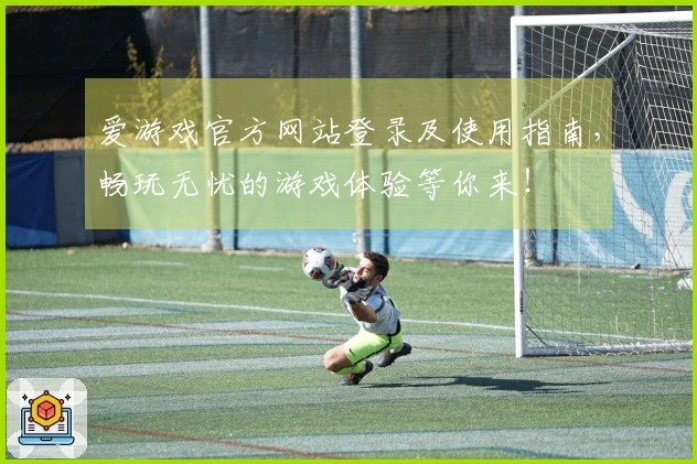 爱游戏官方网站登录及使用指南，畅玩无忧的游戏体验等你来！