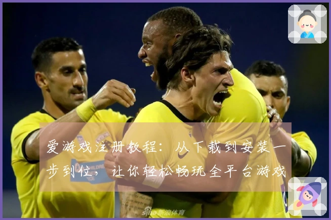 爱游戏注册教程:从下载到安装一步到位,让你轻松畅玩全平台游戏
