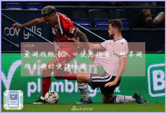 爱游戏账号入口使用指南：畅享游戏乐趣的便捷通道