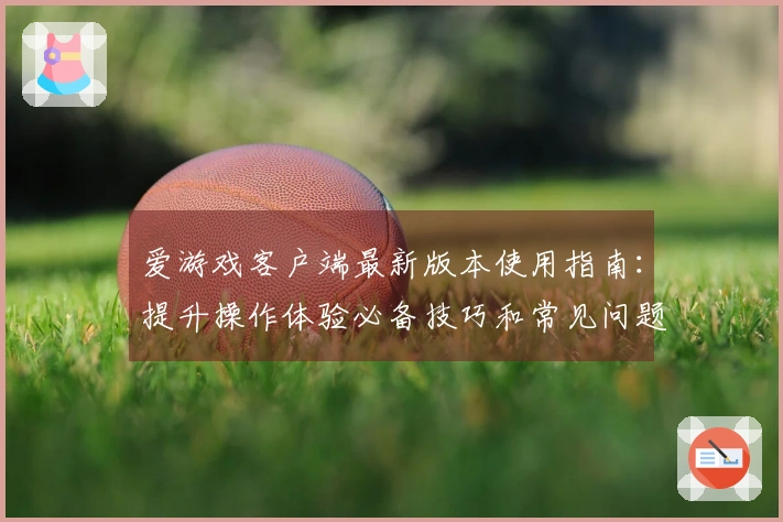 爱游戏客户端最新版本使用指南：提升操作体验必备技巧和常见问题解答