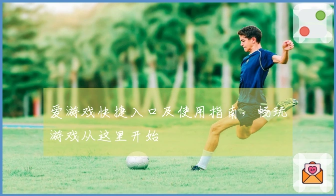 爱游戏快捷入口及使用指南，畅玩游戏从这里开始
