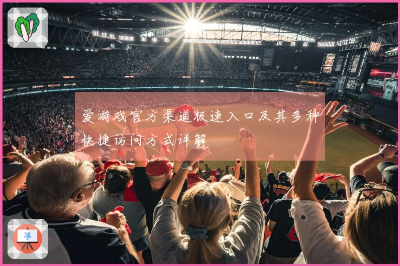 爱游戏官方渠道极速入口及其多种快捷访问方式详解