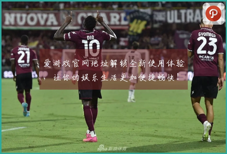 爱游戏官网地址解锁全新使用体验，让你的娱乐生活更加便捷畅快！