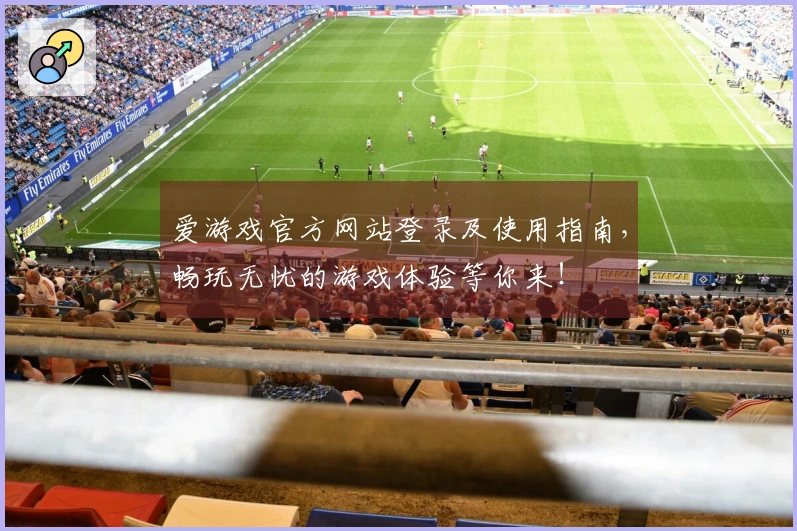 爱游戏官方网站登录及使用指南，畅玩无忧的游戏体验等你来！