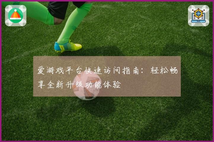 爱游戏平台快速访问指南:轻松畅享全新升级功能体验