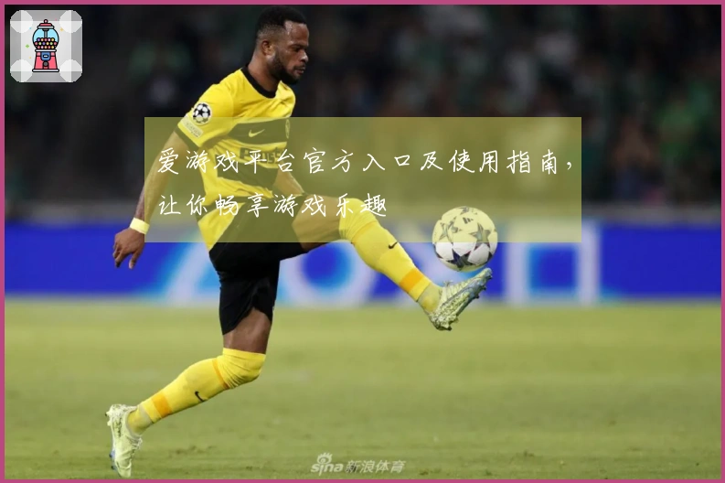 爱游戏平台官方入口及使用指南，让你畅享游戏乐趣